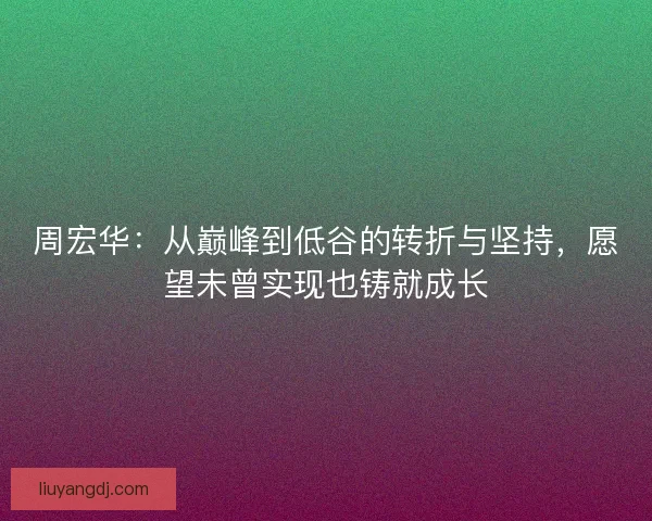 周宏华：从巅峰到低谷的转折与坚持，愿望未曾实现也铸就成长