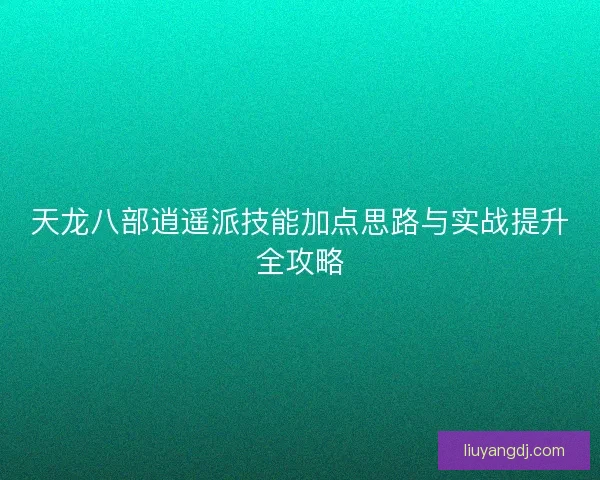 天龙八部逍遥派技能加点思路与实战提升全攻略