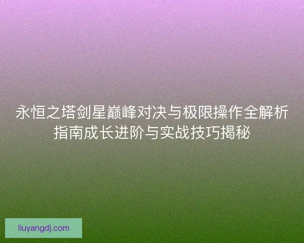 永恒之塔剑星巅峰对决与极限操作全解析指南成长进阶与实战技巧揭秘