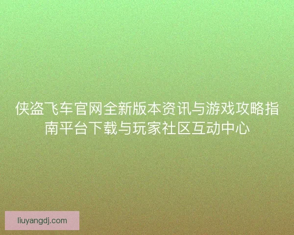 侠盗飞车官网全新版本资讯与游戏攻略指南平台下载与玩家社区互动中心