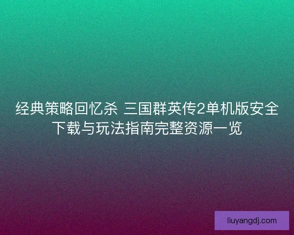 经典策略回忆杀 三国群英传2单机版安全下载与玩法指南完整资源一览 经典策略回忆杀 三国群英传2单机版安全下载与玩法指南完整资源一览