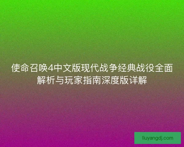 使命召唤4中文版现代战争经典战役全面解析与玩家指南深度版详解